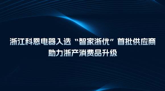 浙江科恩電器入選“智家浙優(yōu)”首批供應(yīng)商，助力浙產(chǎn)消費(fèi)品升級(jí)！